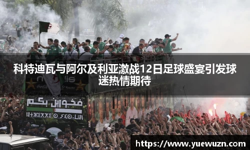 科特迪瓦与阿尔及利亚激战12日足球盛宴引发球迷热情期待