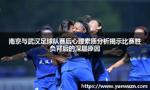 南京与武汉足球队赛后心理素质分析揭示比赛胜负背后的深层原因